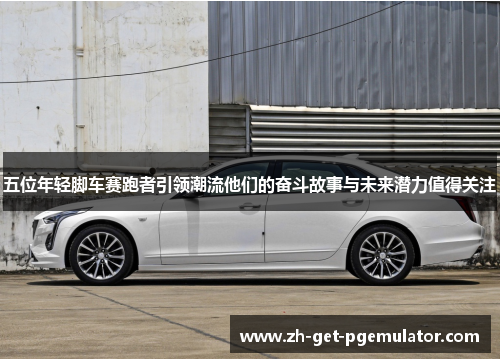五位年轻脚车赛跑者引领潮流他们的奋斗故事与未来潜力值得关注