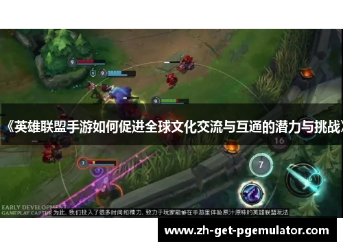 《英雄联盟手游如何促进全球文化交流与互通的潜力与挑战》 《英雄联盟手游如何促进全球文化交流与互通的潜力与挑战》