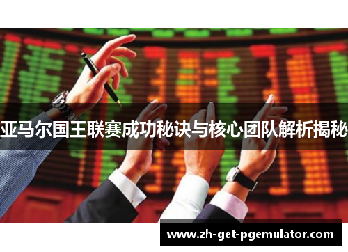 亚马尔国王联赛成功秘诀与核心团队解析揭秘