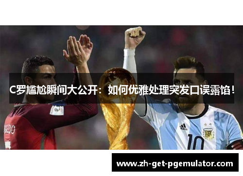 C罗尴尬瞬间大公开:如何优雅处理突发口误露馅! C罗尴尬瞬间大公开:如何优雅处理突发口误露馅!