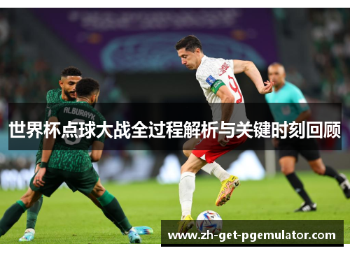 世界杯点球大战全过程解析与关键时刻回顾