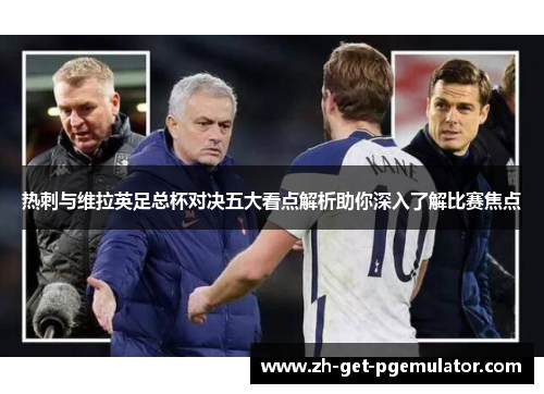 热刺与维拉英足总杯对决五大看点解析助你深入了解比赛焦点