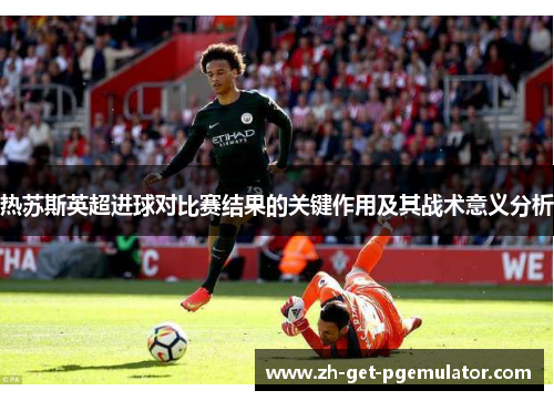热苏斯英超进球对比赛结果的关键作用及其战术意义分析