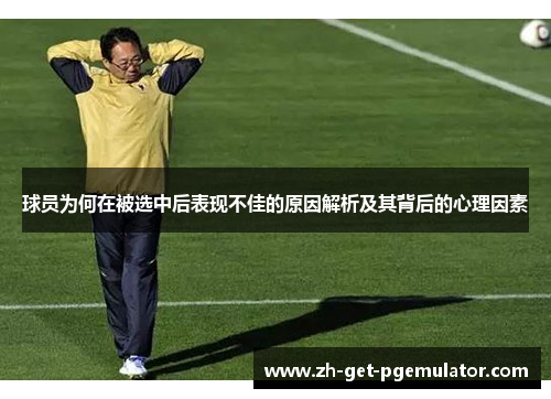 球员为何在被选中后表现不佳的原因解析及其背后的心理因素