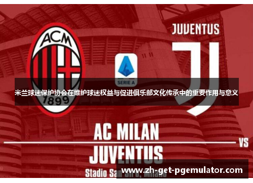 米兰球迷保护协会在维护球迷权益与促进俱乐部文化传承中的重要作用与意义