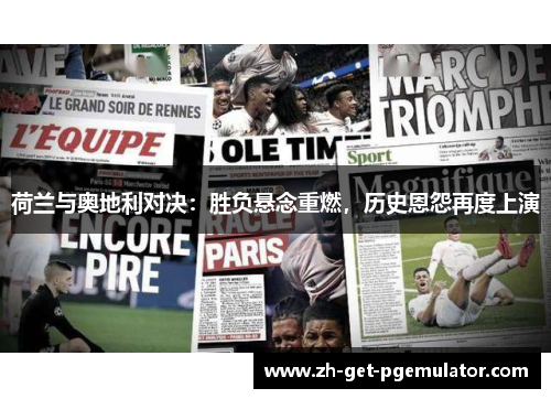 荷兰与奥地利对决：胜负悬念重燃，历史恩怨再度上演