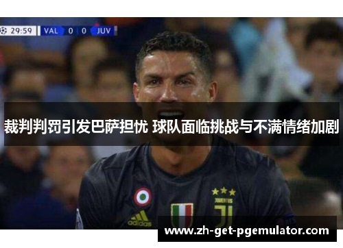 裁判判罚引发巴萨担忧 球队面临挑战与不满情绪加剧