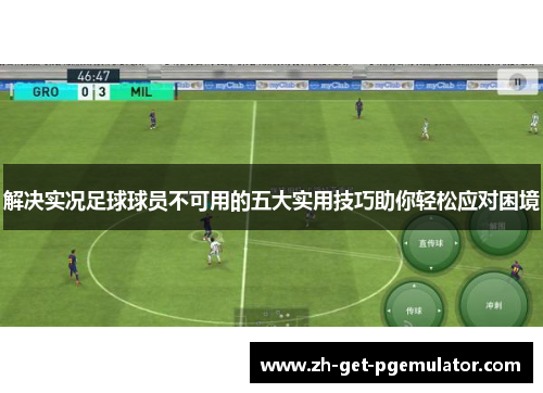 解决实况足球球员不可用的五大实用技巧助你轻松应对困境