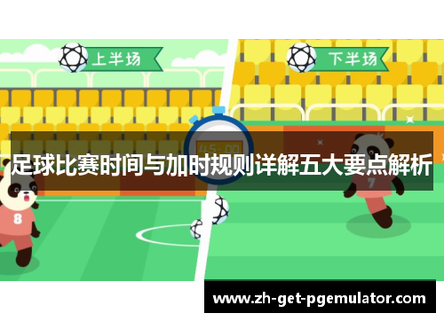 足球比赛时间与加时规则详解五大要点解析