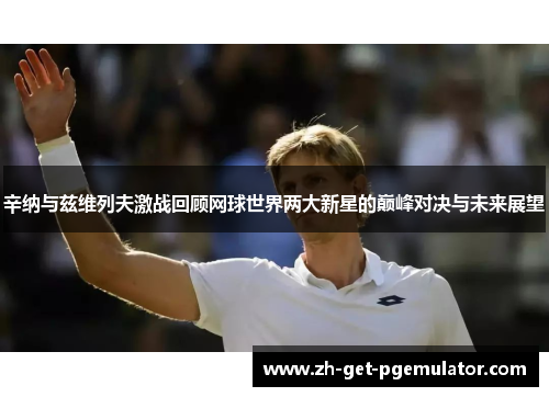 辛纳与兹维列夫激战回顾网球世界两大新星的巅峰对决与未来展望