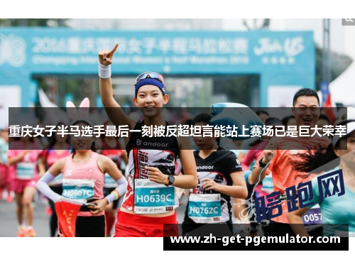重庆女子半马选手最后一刻被反超坦言能站上赛场已是巨大荣幸
