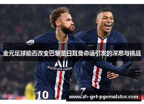 金元足球能否改变巴黎圣日耳曼命运引发的深思与挑战