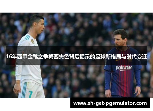 16年西甲金靴之争梅西失色背后揭示的足球新格局与时代变迁