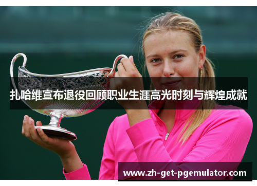 扎哈维宣布退役回顾职业生涯高光时刻与辉煌成就 扎哈维宣布退役回顾职业生涯高光时刻与辉煌成就