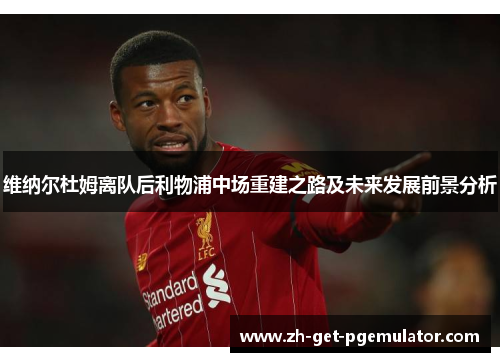 维纳尔杜姆离队后利物浦中场重建之路及未来发展前景分析