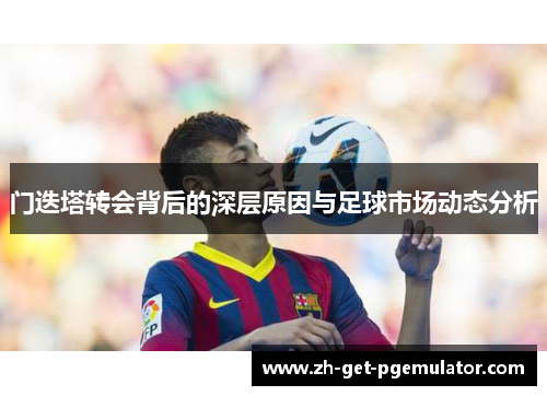 门迭塔转会背后的深层原因与足球市场动态分析 门迭塔转会背后的深层原因与足球市场动态分析