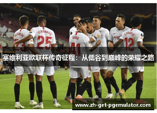 塞维利亚欧联杯传奇征程：从低谷到巅峰的荣耀之路