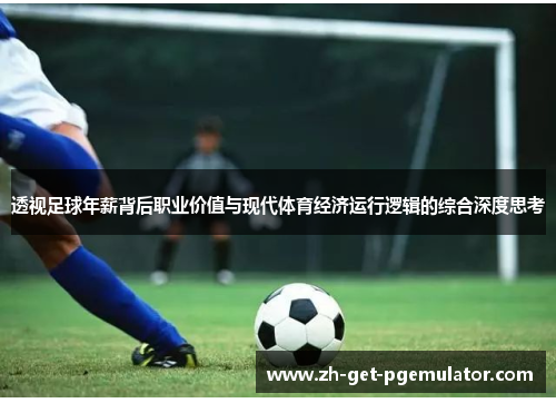 透视足球年薪背后职业价值与现代体育经济运行逻辑的综合深度思考 透视足球年薪背后职业价值与现代体育经济运行逻辑的综合深度思考