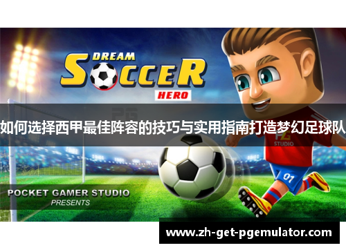 如何选择西甲最佳阵容的技巧与实用指南打造梦幻足球队