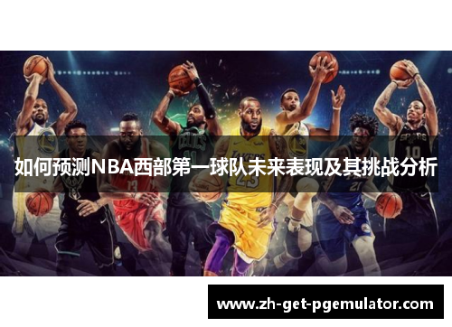 如何预测NBA西部第一球队未来表现及其挑战分析