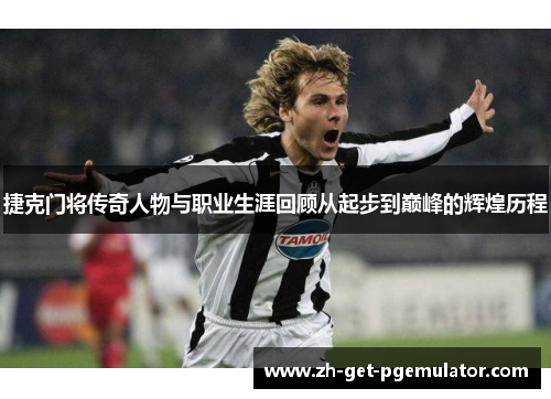 捷克门将传奇人物与职业生涯回顾从起步到巅峰的辉煌历程 捷克门将传奇人物与职业生涯回顾从起步到巅峰的辉煌历程