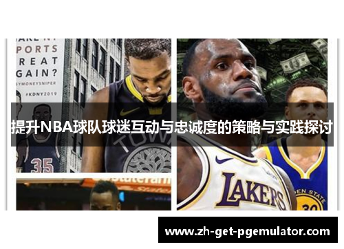 提升NBA球队球迷互动与忠诚度的策略与实践探讨 提升NBA球队球迷互动与忠诚度的策略与实践探讨