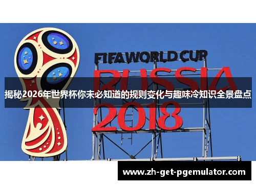 揭秘2026年世界杯你未必知道的规则变化与趣味冷知识全景盘点 揭秘2026年世界杯你未必知道的规则变化与趣味冷知识全景盘点