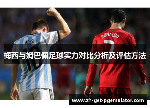 梅西与姆巴佩足球实力对比分析及评估方法