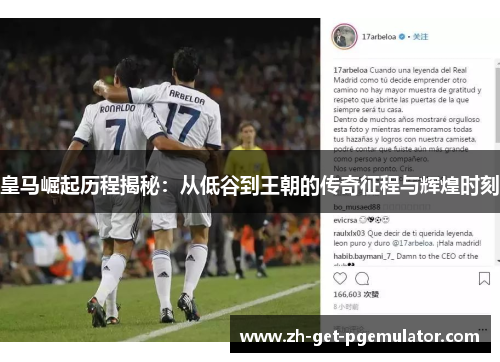 皇马崛起历程揭秘:从低谷到王朝的传奇征程与辉煌时刻 皇马崛起历程揭秘:从低谷到王朝的传奇征程与辉煌时刻