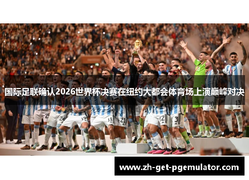 国际足联确认2026世界杯决赛在纽约大都会体育场上演巅峰对决