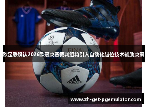 欧足联确认2026欧冠决赛裁判组将引入自动化越位技术辅助决策 欧足联确认2026欧冠决赛裁判组将引入自动化越位技术辅助决策