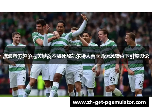 流浪者苏超争冠关键战不敌死敌凯尔特人赛季命运急转直下引爆舆论