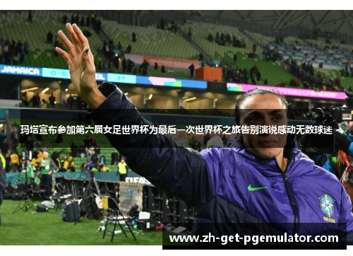 玛塔宣布参加第六届女足世界杯为最后一次世界杯之旅告别演说感动无数球迷 玛塔宣布参加第六届女足世界杯为最后一次世界杯之旅告别演说感动无数球迷