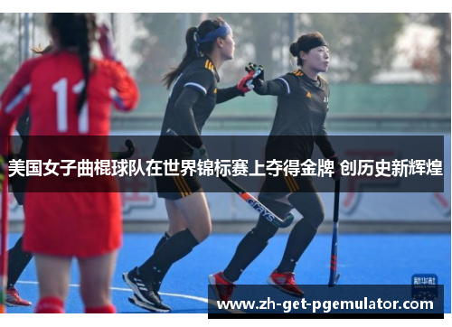 美国女子曲棍球队在世界锦标赛上夺得金牌 创历史新辉煌