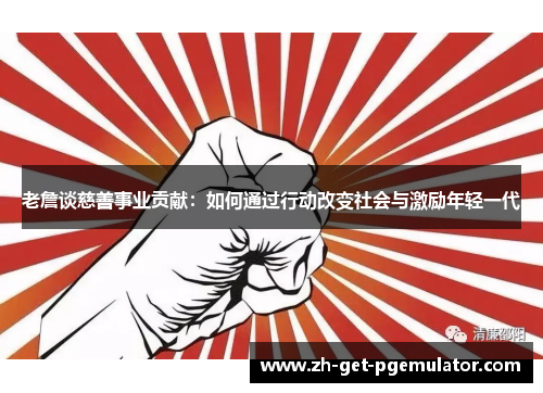 老詹谈慈善事业贡献：如何通过行动改变社会与激励年轻一代