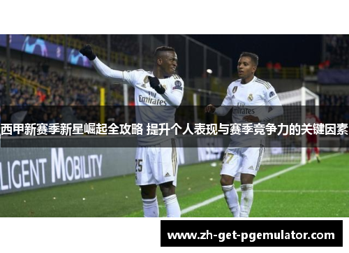 西甲新赛季新星崛起全攻略 提升个人表现与赛季竞争力的关键因素