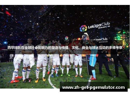 西甲球队在全球社会影响力的塑造与传播：文化、商业与球迷互动的多维考察