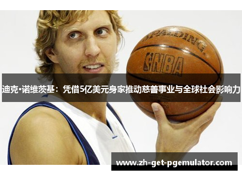 迪克·诺维茨基：凭借5亿美元身家推动慈善事业与全球社会影响力