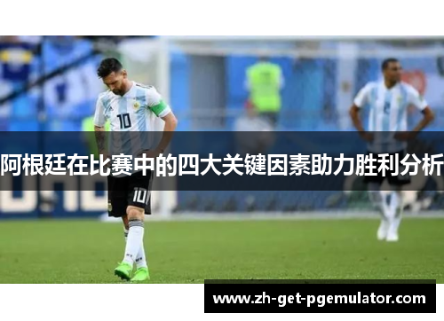 阿根廷在比赛中的四大关键因素助力胜利分析