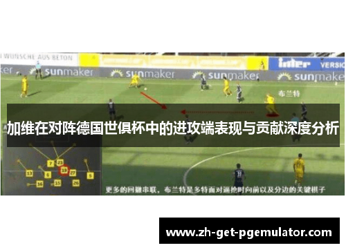 加维在对阵德国世俱杯中的进攻端表现与贡献深度分析 加维在对阵德国世俱杯中的进攻端表现与贡献深度分析