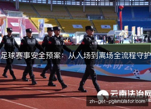足球赛事安全预案：从入场到离场全流程守护