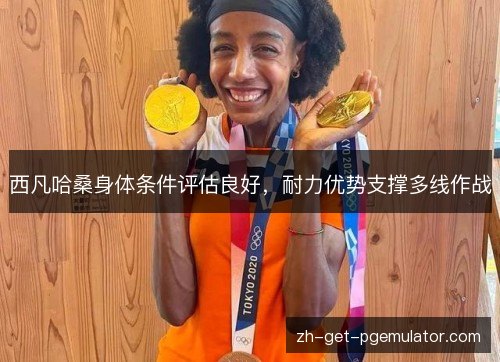 西凡哈桑身体条件评估良好，耐力优势支撑多线作战