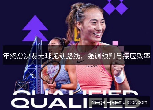 年终总决赛无球跑动路线，强调预判与接应效率